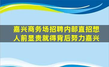 嘉兴商务场招聘内部直招想人前显贵就得背后努力嘉兴